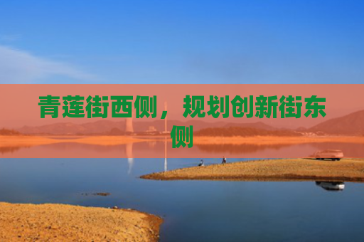 青莲街西侧，规划创新街东侧