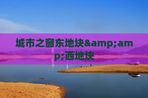 城市之窗东地块&amp;西地块