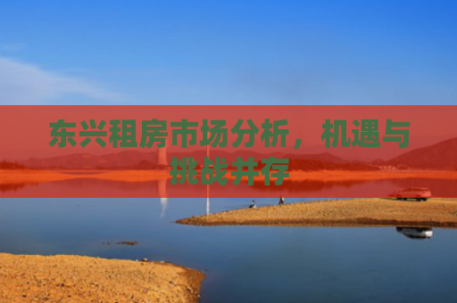 东兴租房市场分析，机遇与挑战并存