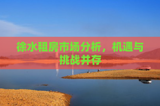 徐水租房市场分析，机遇与挑战并存