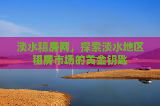 淡水租房网，探索淡水地区租房市场的黄金钥匙