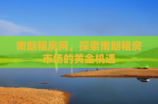 南朗租房网，探索南朗租房市场的黄金机遇