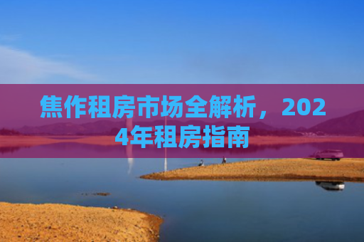 焦作租房市场全解析，2024年租房指南