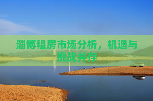 淄博租房市场分析，机遇与挑战并存