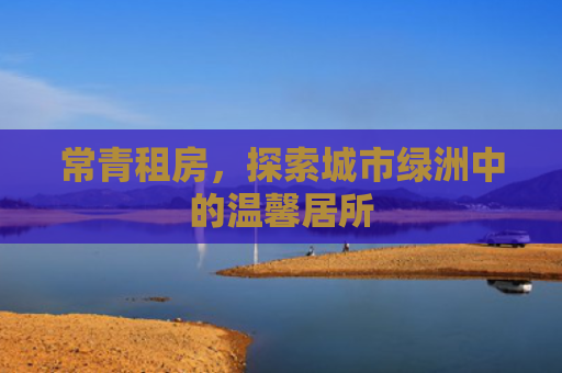 常青租房，探索城市绿洲中的温馨居所