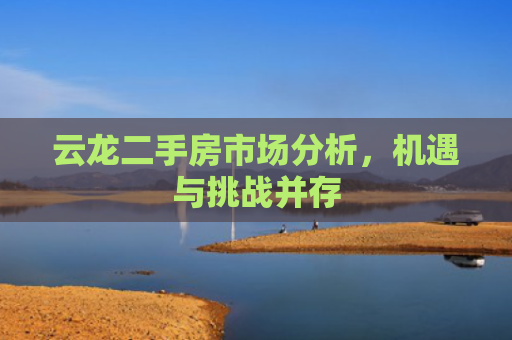 云龙二手房市场分析，机遇与挑战并存