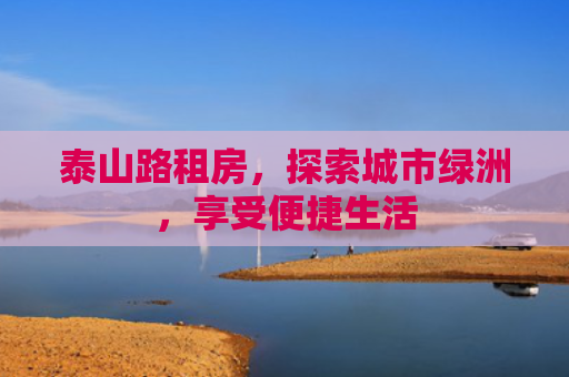 泰山路租房，探索城市绿洲，享受便捷生活