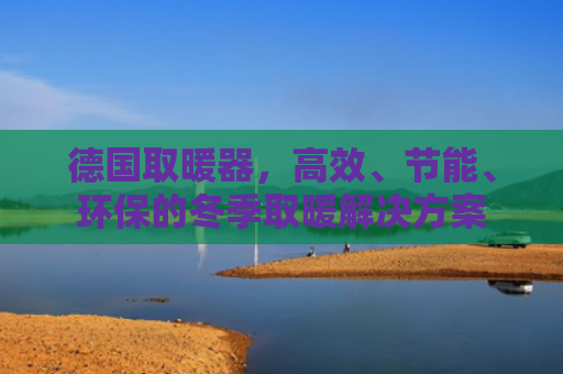 德国取暖器，高效、节能、环保的冬季取暖解决方案