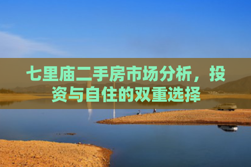 七里庙二手房市场分析，投资与自住的双重选择
