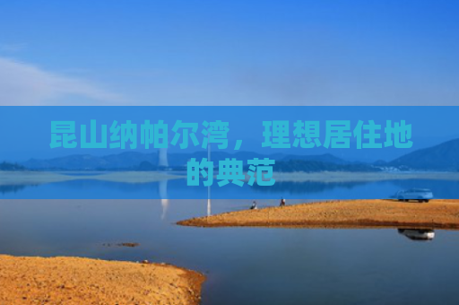 昆山纳帕尔湾，理想居住地的典范