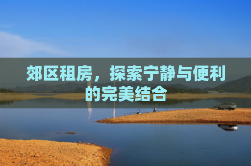 郊区租房，探索宁静与便利的完美结合