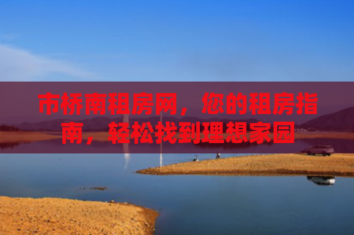 市桥南租房网，您的租房指南，轻松找到理想家园