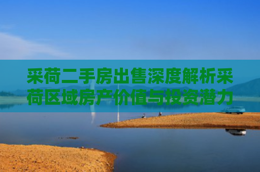 采荷二手房出售深度解析采荷区域房产价值与投资潜力