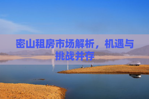 密山租房市场解析，机遇与挑战并存