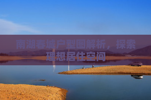 南湖春城户型图解析，探索理想居住空间