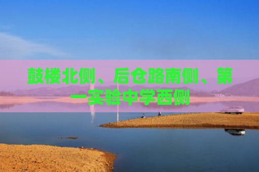 鼓楼北侧、后仓路南侧、第一实验中学西侧