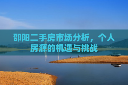邵阳二手房市场分析，个人房源的机遇与挑战