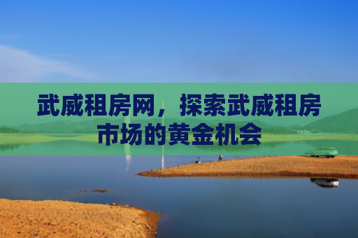 武威租房网，探索武威租房市场的黄金机会