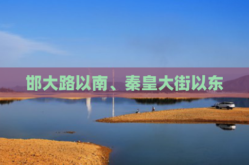 邯大路以南、秦皇大街以东