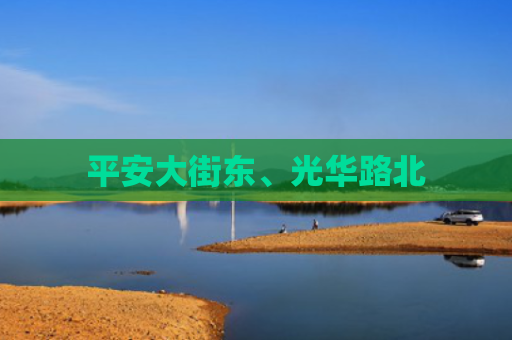 平安大街东、光华路北