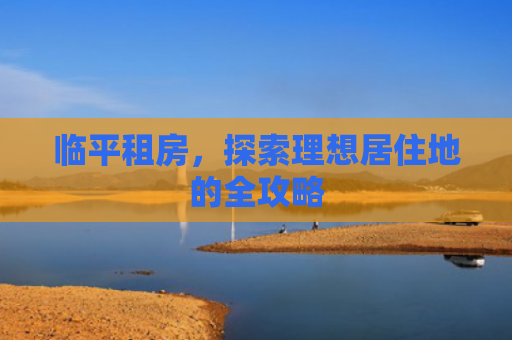 临平租房，探索理想居住地的全攻略