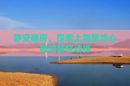 静安租房，探索上海繁华心脏的居住选择