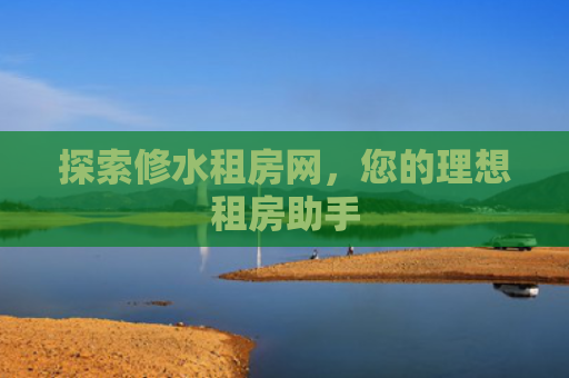 探索修水租房网，您的理想租房助手