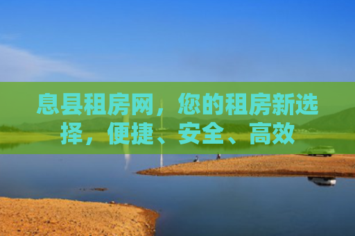 息县租房网，您的租房新选择，便捷、安全、高效