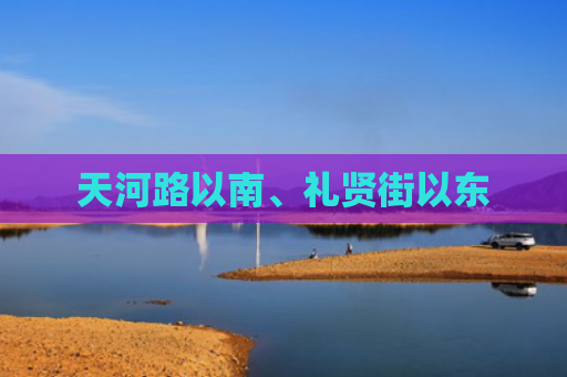 天河路以南、礼贤街以东