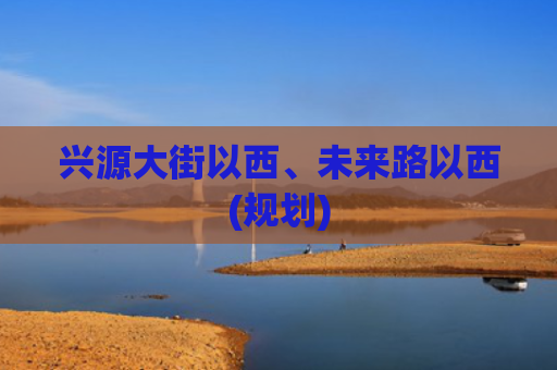 兴源大街以西、未来路以西(规划)