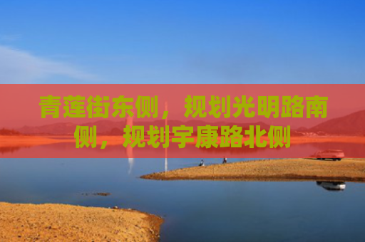 青莲街东侧，规划光明路南侧，规划宇康路北侧
