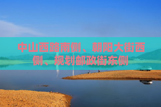中山西路南侧、朝阳大街西侧、规划邮政街东侧