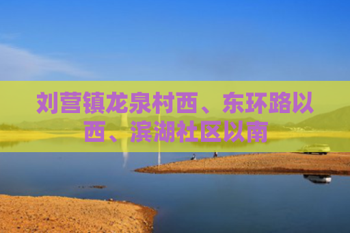 刘营镇龙泉村西、东环路以西、滨湖社区以南