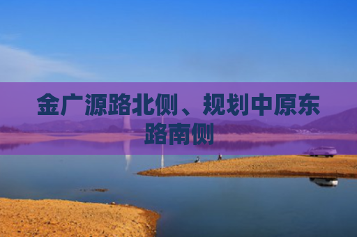 金广源路北侧、规划中原东路南侧