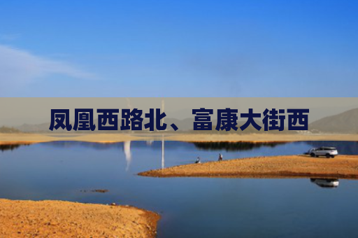 凤凰西路北、富康大街西