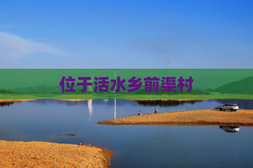 位于活水乡前渠村