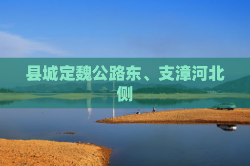 县城定魏公路东、支漳河北侧