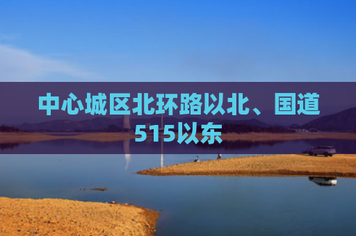 中心城区北环路以北、国道515以东
