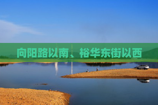 向阳路以南、裕华东街以西