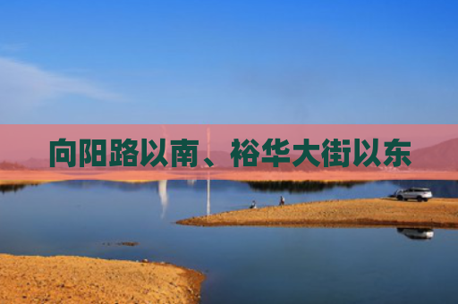 向阳路以南、裕华大街以东