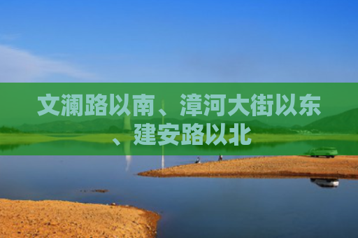 文澜路以南、漳河大街以东、建安路以北