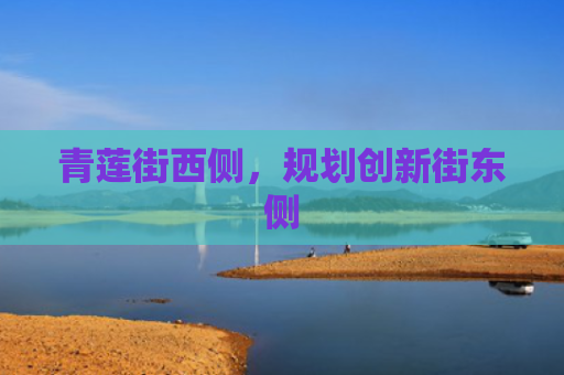青莲街西侧，规划创新街东侧