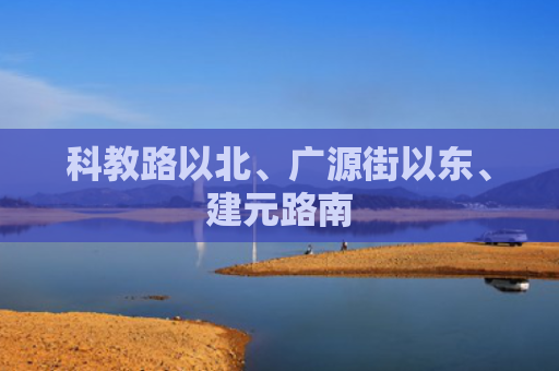 科教路以北、广源街以东、建元路南