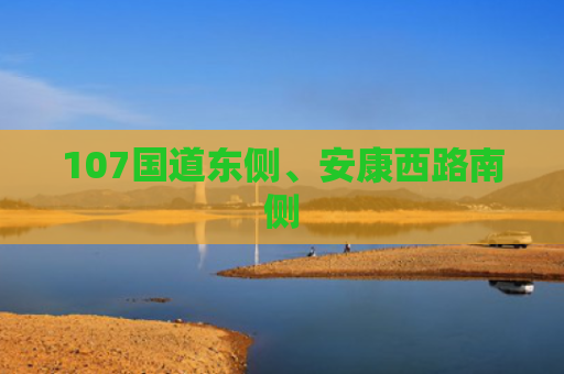107国道东侧、安康西路南侧