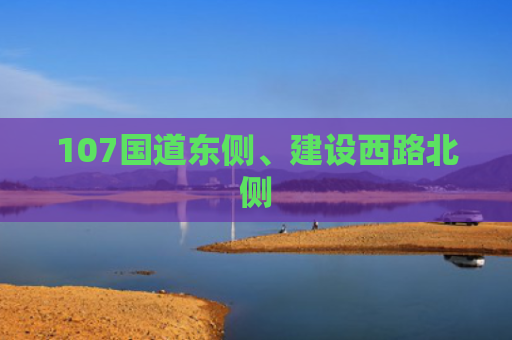 107国道东侧、建设西路北侧