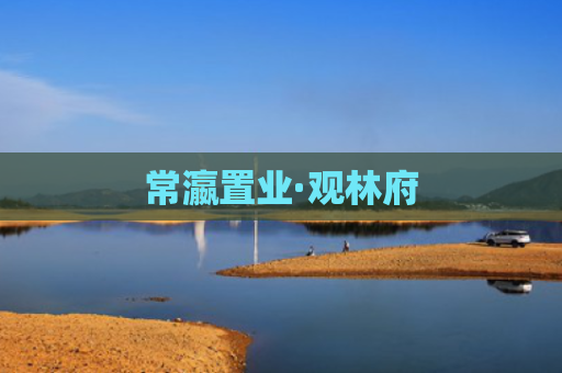 常瀛置业·观林府