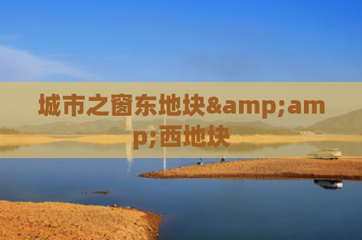 城市之窗东地块&amp;西地块