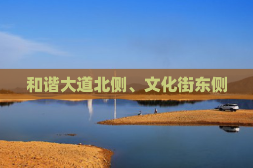 和谐大道北侧、文化街东侧
