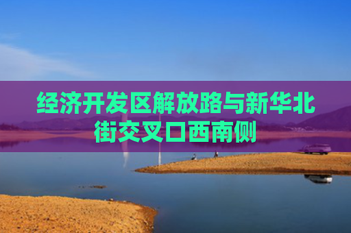 经济开发区解放路与新华北街交叉口西南侧