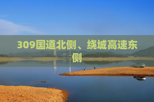 309国道北侧、绕城高速东侧